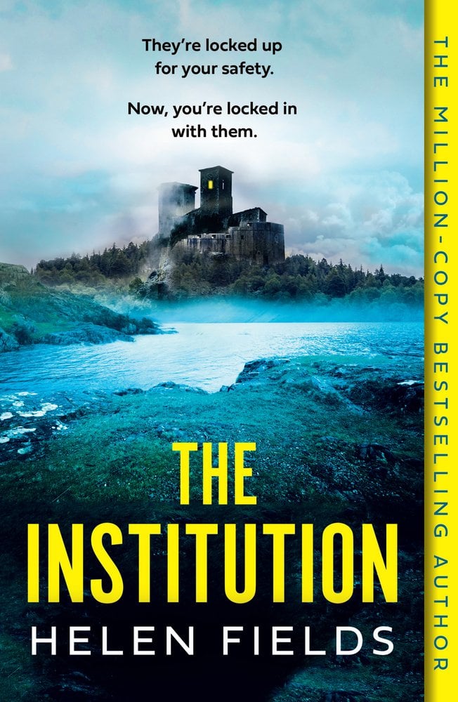 The Institution by Helen Fields book cover features a fortress-like asylum atop a rocky cliff that juts into dark, churning waters. The words in black font are above it at the top: "They're locked up for your safety. Now you're locked in with them." Below that is the title in bright yellow text and below that is the author name in white text. Both are in all caps.