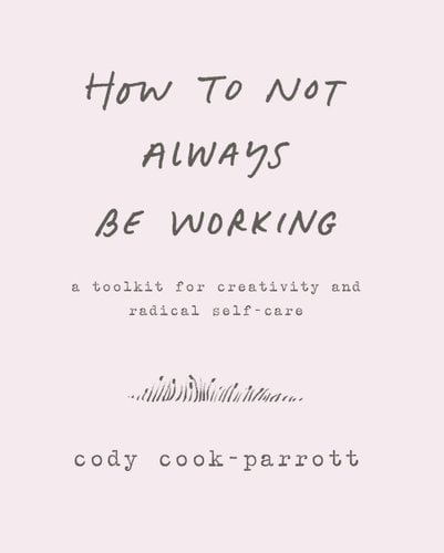 How to Not Always Be Working: A Toolkit for Creativity and Radical Self-Care by Cody Cook-Parrott book cover featuring a pink background with a small illustration of grass.