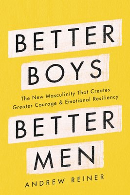Cover for "Better Boys, Better Men: The New Masculinity That Creates Greater Courage and Emotional Resiliency" by Andrew Reiner.