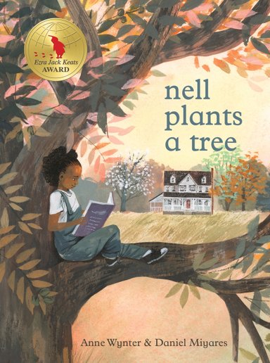 Book cover of Nell Plants a Tree by Anne Wynter, Illustrated by Daniel Miyares, featuring a brown0skinned child with short, dark coily hair sitting high up at the junction of a large tree limb and the trunk and reading a book in their lap; a white farmhouse is visible in the background, surrounded by green and wheat-colored fields and more trees.