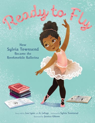Book cover of Ready to Fly: How Sylvia Townsend Became the Bookmobile Ballerina by Lea Lyon and Alexandria LaFaye, Illustrated by Jessica Gibson, featuring a smiling brown-skinned girl with brown, coily hair in a bun, wearing a pink tutu and black tights and striking a ballet pose, surrounded by small stacks of books.