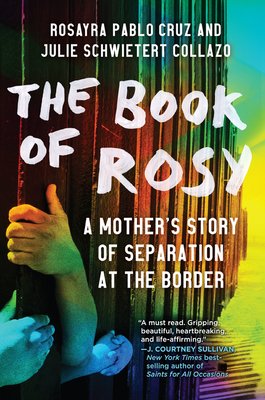 The Book of Rosy: A Mother's Story of Separation at the Border by Julie Schwietert Collazo and Rosayra Pablo Cruz shows a rainbow haze over the border wall as two people hold on to the bars. One of them being an adult and the other a child.