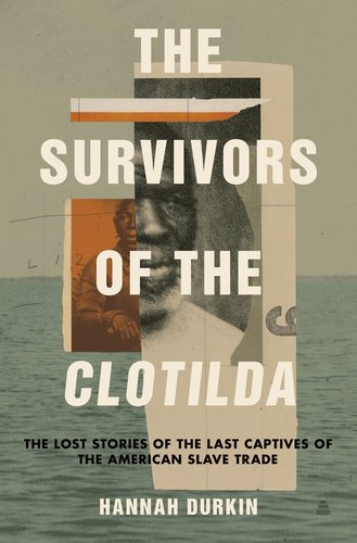 Book jacket of The Survivors of the Clotilda: The Lost Stories of the Last Captives of the American Slave Trade by Hannah Durkin. Two ripped photos of African American men are layered on each other, one with an orange filter. In the background is an image of the open ocean.