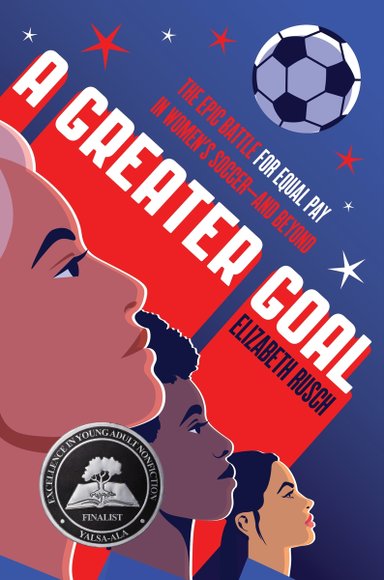 Book cover of A Greater Goal: The Epic Battle for Equal Pay in Women’s Soccer — and Beyond by Elizabeth Rusch, featuring three adults of various skin tones and hair colors/textures looking up in profile; a soccer ball flies overhead.