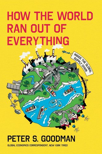 How the World Ran Out of Everything: Inside the Global Supply Chain - Goodman, Peter S.