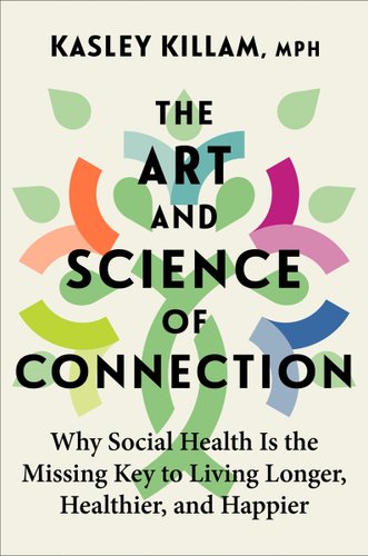 The Art and Science of Connection: Why Social Health is the Missing Key to Living Longer, Healthier, and Happier by Kasley Killam, book cover. A simple graphic of a green person and a rainbow-colored flower melded together to create one being.