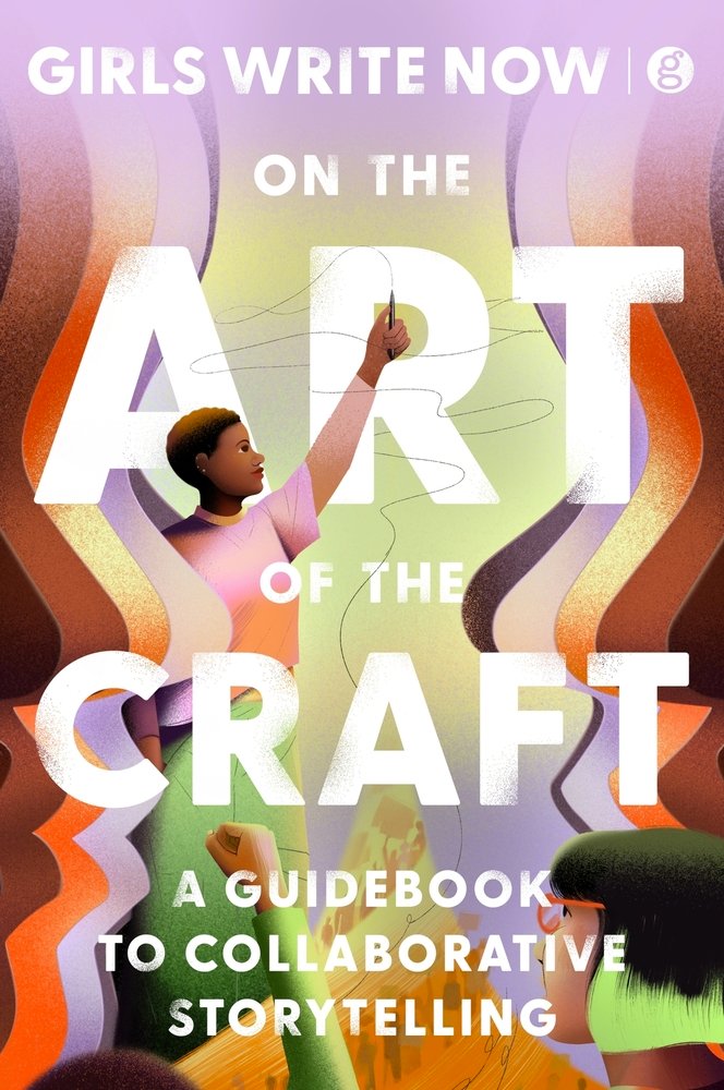 Cover of the book: The Art of the Craft, by Girls Write Now. The cover includes an illustrated graphic of a person using a pencil to create a design, overlayed on the title. The title text reads: GIRLS WRITE NOWON THE ART OF THE CRAFTA GUIDEBOOK TO COLLABORATIVE STORYTELLING