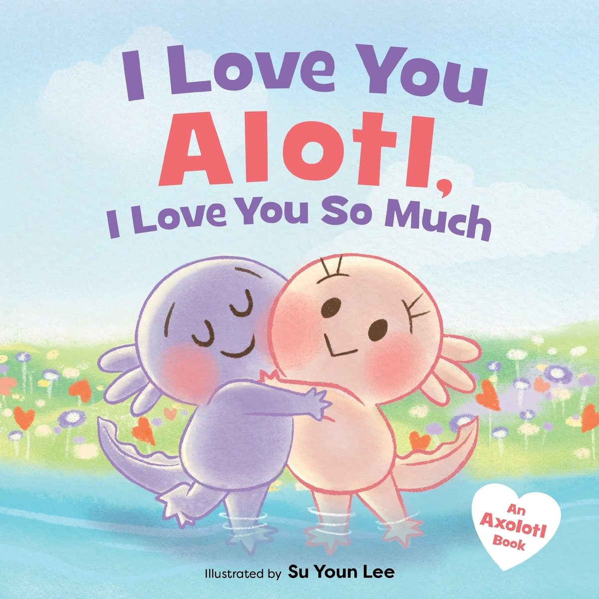 I Love You Alotl, I Love You So Much by Giselle Angel, illustrated by Su Youn Lee book cover features a purple and pink axolotl — both with rosy, pink cheeks embracing in a hug while standing in a river of water. Red hearts and flowers fill the green grass beside the river and a blue sky with light clouds fills the space. The title is in soft purple and red colors at the top with the author's name at the very bottom.