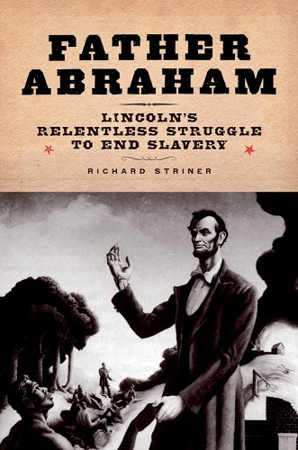 Father Abraham: Lincoln's Relentless Struggle to End Slavery - Striner, Richard