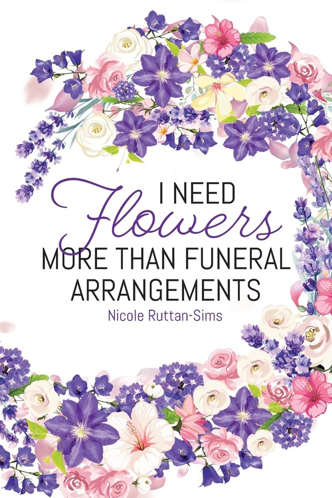 I Need Flowers More Than Funeral Arrangements a book by Nicole Ruttan ...