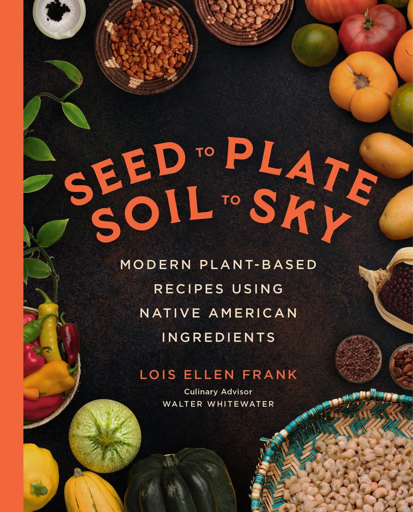Seed to Plate, Soil to Sky: Modern Plant-Based Recipes Using Native American Ingredients by Lois Ellen Frank book cover depicting nuts, peppers, beans, gourds, chickpeas, and potatoes bordering the orange centered title text with an orange spine.