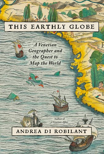 This Earthly Globe: A Venetian Geographer and the Quest to Map the World - Di Robilant, Andrea