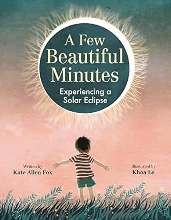 Book cover of A Few Beautiful Minutes: Experiencing a Solar Eclipse, written by Kate Allen Fox and illustrated by Khoa Le, showing an illustration of a pale-skinned, dark-haired child in a striped shirt standing with arms outstretched and looking up at a solar eclipse.