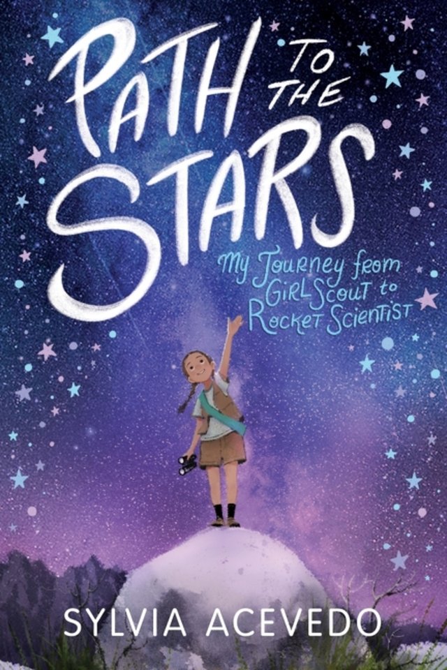 Path to the Stars: My Journey from Girl Scout to Rocket Scientist by Sylvia Acevedo shows a Girl Scout in standing on a rock with a blue and purple sky above her and stars littering the sides of the sky.