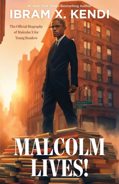 Book cover of Malcolm Lives! by Ibram X. Kendi, featuring Malcom X, a brown-skinned man with short brown hair and glasses wearing a black suit, standing atop a pile of books in a city at sunrise.