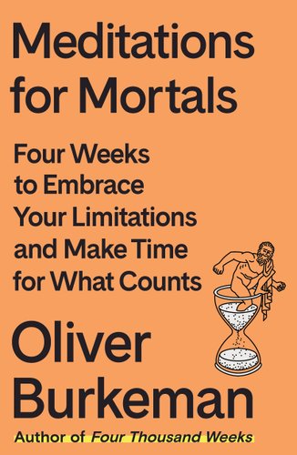 Meditations for Mortals: Four Weeks to Embrace Your Limitations and Make Time for What Counts by Oliver Burkeman, book cover. Orange book cover with an image of an ancient Greek man standing inside of an hourglass.