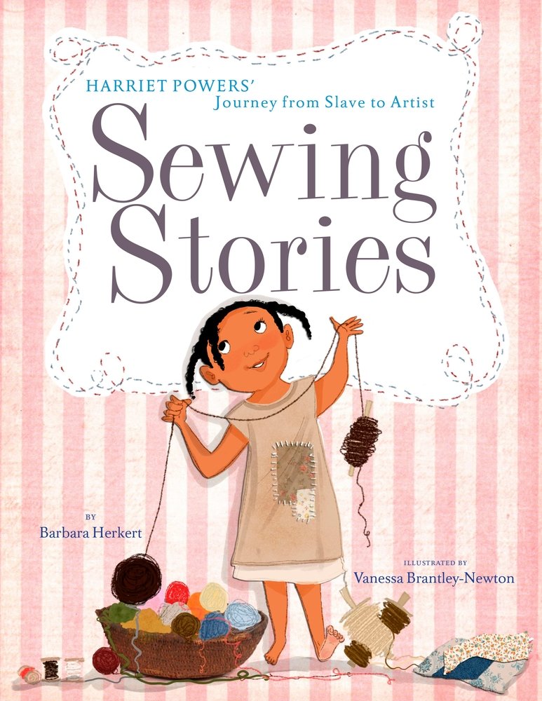 Book cover of Sewing Stories: Harriet Powers' Journey from Slave to Artist by Barbara Herkert, Illustrated by Vanessa Brantley-Newton, featuring a smiling brown-skinned child with dark hair in braids wearing a patchwork frock, looking up as she holds a length of yarn in her hand; more spools and balls of yarn as well of patches of fabric are at her feet.