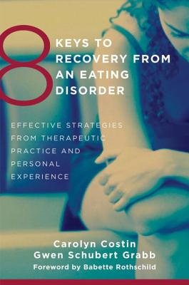 8 Keys to Recovery from an Eating Disorder: Effective Strategies from Therapeutic Practice and Personal Experience Book