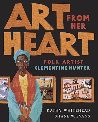 Book cover of Art From Her Heart: Folk Artist Clementine Hunter by Kathy Whitehead, Illustrated by Shane W. Evans, featuring a brown-skinned elderly woman in a blue hair wrap holding a handful of brushes in her crossed palms; she stands in front of three framed paintings on a black wall.
