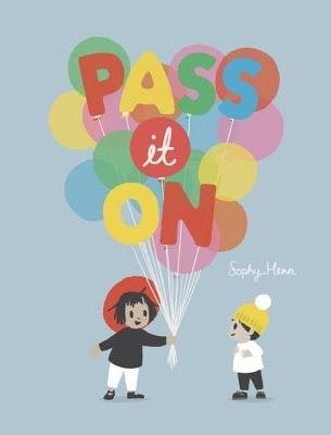 Pass it On by Sophy Henn, a children's book cover depicting a child wearing a black shirt holding a group of colorful balloons, giving it to another child wearing a yellow hat. The title is depicted as some of the colorful balloons held in the hands of the child.