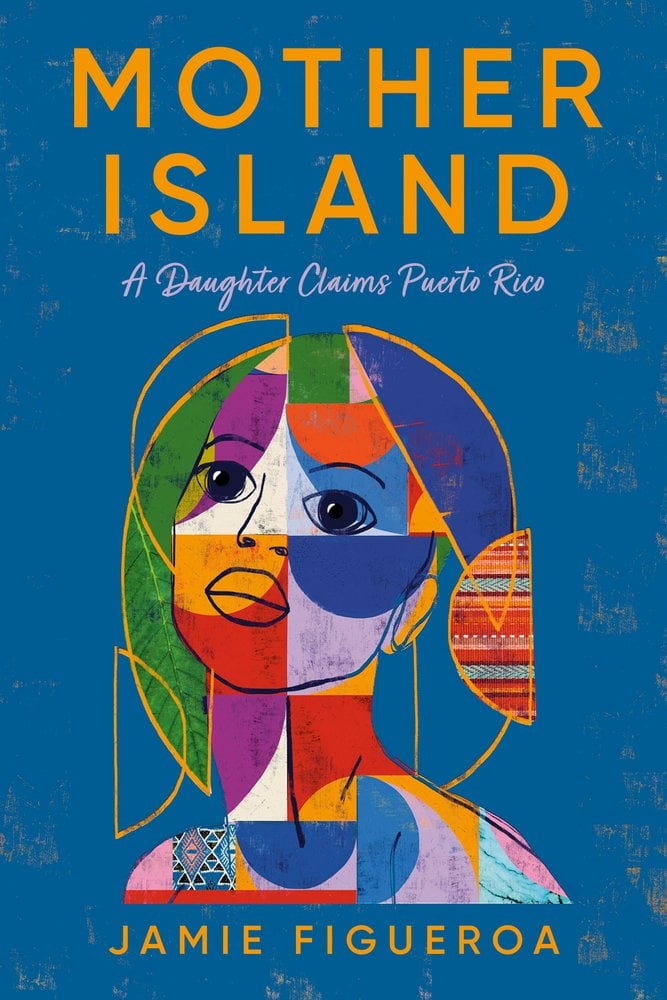Cover of Mother Island: A Daughter Claims Puerto Rico by Jamie Figueroa. A woman's face is made up of different shapes and colors. The face and text is placed in front of a blue background.