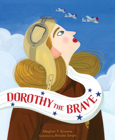 Book cover of Dorothy the Brave by Meghan P. Browne, Illustrated by Brooke Smart, featuring a light-skinned woman with blonde hair wearing a flight cap and goggles looking up into the sky; above, three WWII-era planes fly by.