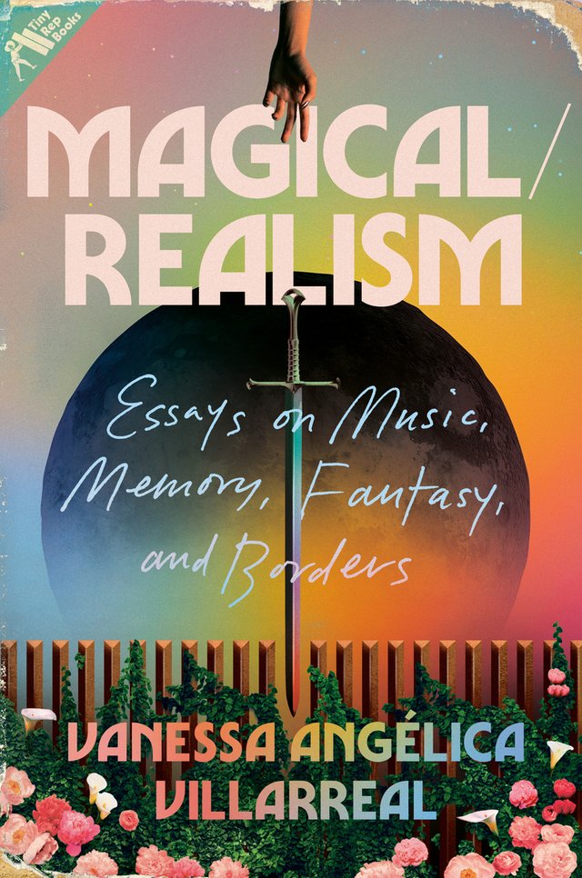 Cover of Magical/Realism: Essays on Music, Memory, Fantasy, and Borders by Vanessa Angélica Villarreal. A hand reaches out to a sword. On the bottom of the frame are flowers.