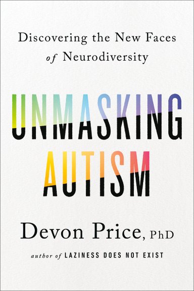Unmasking Autism: Discovering the New Faces of Neurodiversity by Devon Price, PhD, a nonfiction book cover with a whiote background and the book title. The letters of "Unmasking Autism" are black on the bottom and are the arraying colors of the rainbow on top.