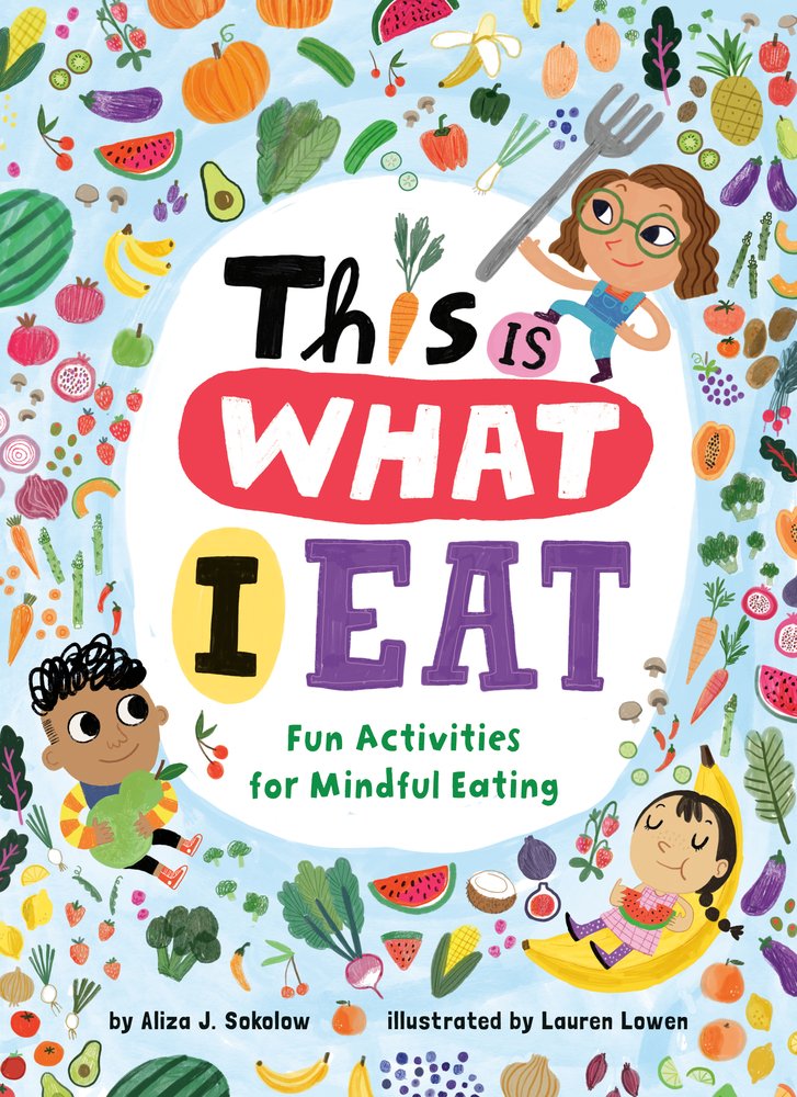 Book cover of This Is What I Eat: Fun Activities for Mindful Eating by Aliza J. Sokolow, Illustrated by Lauren Lowen, featuring three children of varying skin tones and hair colors/textures, one holding a large fork, one relaxing on a banana while eating a watermelon slice, the third hugging a large pear; they are surrounded by various fresh fruits and veggies.