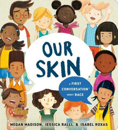 Book cover of Our Skin: A First Conversation About Race by Megan Madison and Jessica Ralli, Illustrated by Isabel Roxas, featuring a smiling group of children diverse in skin tone, hair color/texture, and face shape surrounding the title and subtitle in speech bubbles.