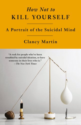 Book cover of How Not to Kill Yourself: A Portrait of the Suicidal Mind by Clancy Martin. Upper corner is in yellow and shows the title and name of author. Underneath in front of a white background is an experiment set up. A cord is wrung around a lamp and at the end is a balloon. The balloon hovers over a knife. The other end of the rope has a candle underneath it.