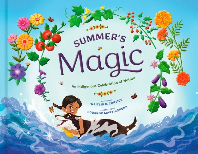 Summer’s Magic: An Indigenous Celebration of Nature by Kaitlin B. Curtice, illustrated by Eduardo Marticorena book cover. A boy with a short dark braid plays with a brown and grey dog in the water under a blue sky. The title is framed by a circle of vines with flowers, berries, tomatoes, eggplants, and other types of leaves growing from it.