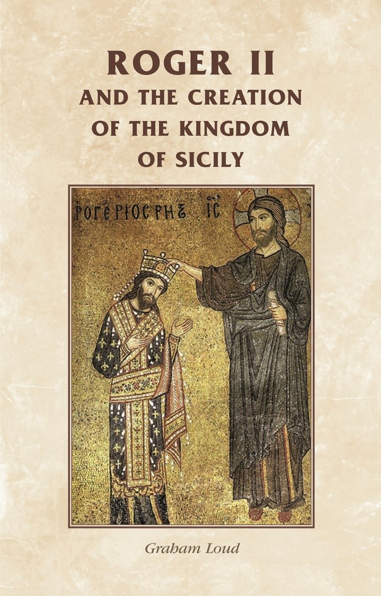 Roger II and the Creation of the Kingdom of Sicily a book by Graham A ...