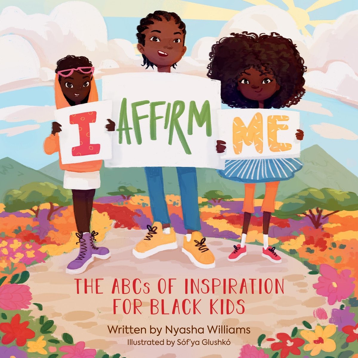 I Affirm Me: The ABCs of Inspiration For Black Kids by Nyasha Williams, a picture book cover of three black children holding signs that read "I," "Affirm," and "Me." The children are standing on the peak of a mountain surrounded by beds of flowers with a sunny sky and mountain range.