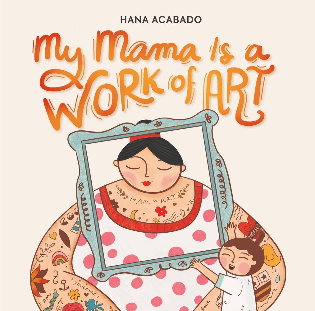 Book cover of My Mama Is a Work of Art by Hana Acabado, featuring a light-skinned woman with dark hair in a bun and tattoos covering every visible part of her arms and chest; a light-skinned child with short brown hair holds a frame up around her face.