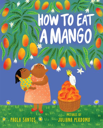 How to Eat a Mango by Paola Santos, book cover. An older woman holding a child gaze up at mango branches hovering over them while a basket of mangoes sits next to them. A parrot is propped on top of the mango basket.