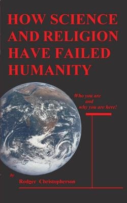 HOW SCIENCE and RELIGION HAVE FAILED HUMANITY: Who You Are and Why You ...