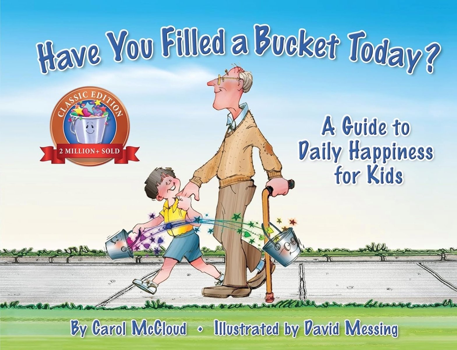 Have You Filled a Bucket Today? by Carol McCloud book cover features a grandfather and grandson walking along a sidewalk with grass on both sides of the sidewalk and a sunny, blue sky above them. They both are holding silver buckets that have colorful stars and sparkles coming out of them. The title is a dark blue font with white outline above them. The words "A guide to daily happiness for kids" is in the same font to the right of the grandson and grandfather. The author's name and illustrator are at the very bottom of the cover.