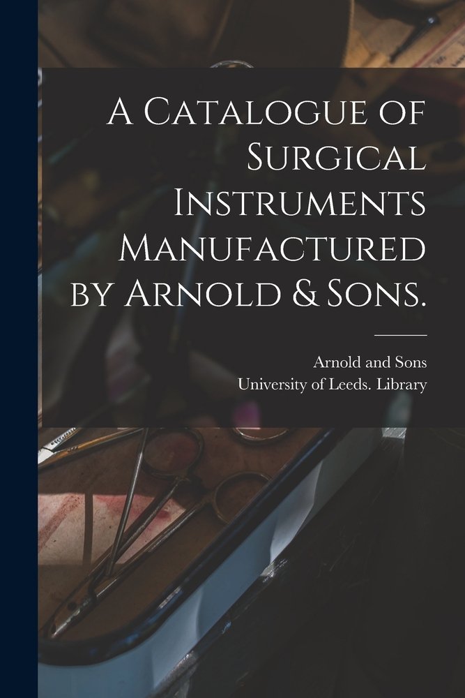 A Catalogue of Surgical Instruments Manufactured by Arnold & Sons. a ...