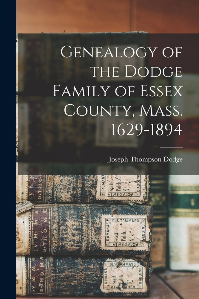 Genealogy of the Dodge Family of Essex County, Mass. 1629-1894 a book ...