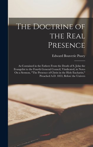 The Doctrine of the Real Presence: As Contained in the Fathers From the Death of S. John the ...