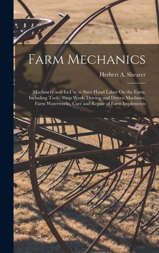 Farm Mechanics: Machinery and Its Use to Save Hand Labor On the Farm ...