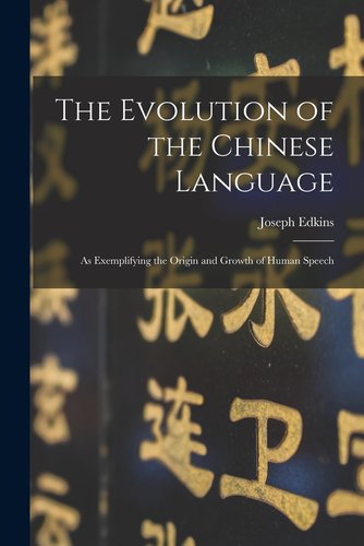 The Evolution of the Chinese Language: As Exemplifying the Origin and ...
