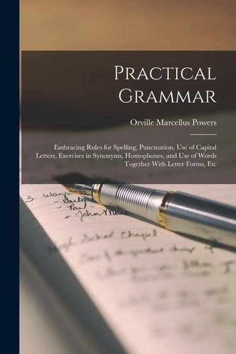 Practical Grammar: Embracing Rules for Spelling, Punctuation, Use of ...