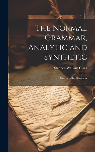 The Normal Grammar, Analytic and Synthetic: Illustrated by Diagrams a ...