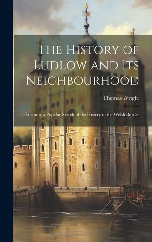 The History of Ludlow and Its Neighbourhood: Forming a Popular Sketch ...