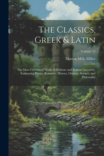 The Classics, Greek & Latin; the Most Celebrated Works of Hellenic and ...