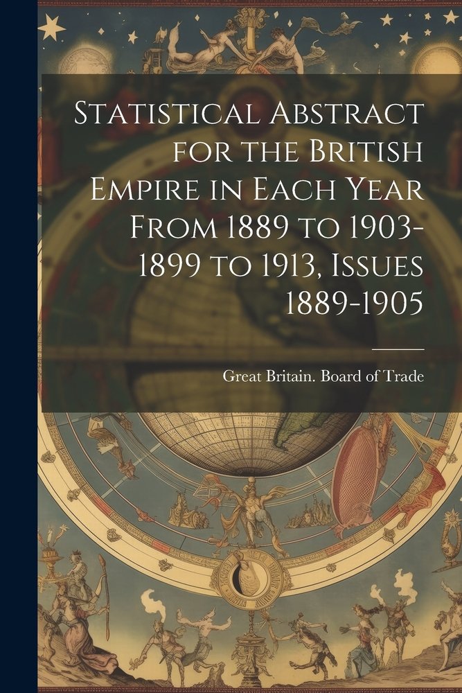 Statistical Abstract for the British Empire in Each Year From 1889 to ...