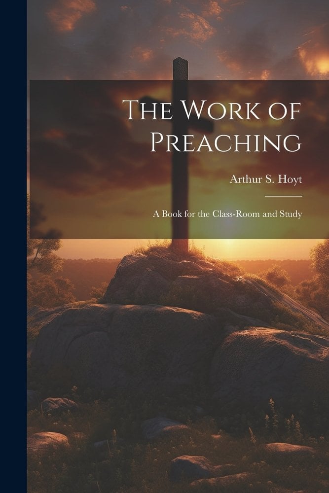 The Work of Preaching a book by Arthur S Hoyt - Bookshop.org US