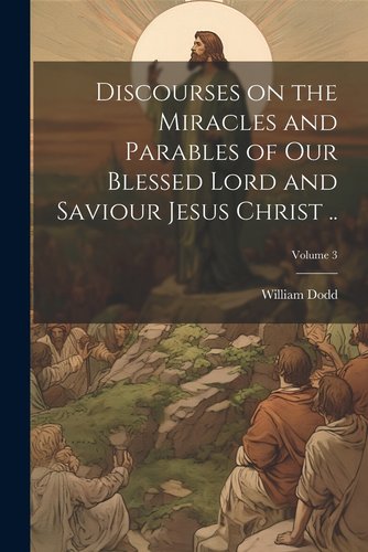 Discourses on the Miracles and Parables of our Blessed Lord and Saviour ...